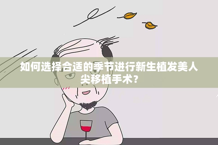 如何选择合适的季节进行新生植发美人尖移植手术？