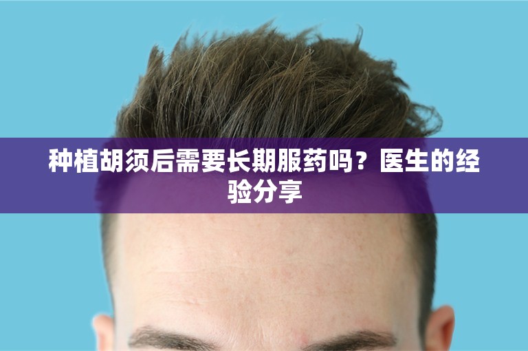 种植胡须后需要长期服药吗？医生的经验分享