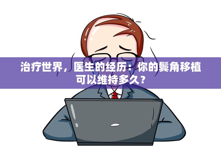 治疗世界，医生的经历：你的鬓角移植可以维持多久？