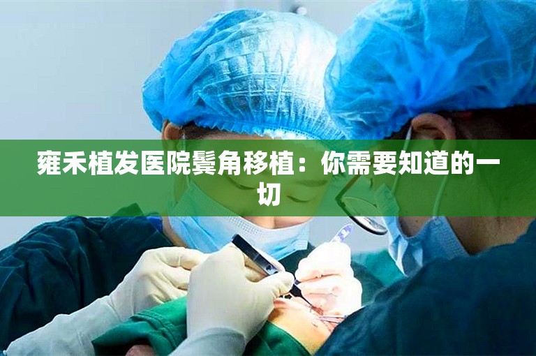 雍禾植发医院鬓角移植：你需要知道的一切