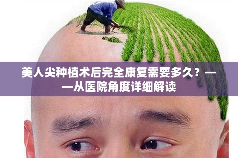 美人尖种植术后完全康复需要多久？——从医院角度详细解读