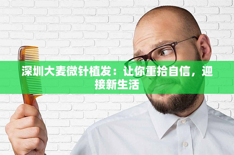 深圳大麦微针植发：让你重拾自信，迎接新生活