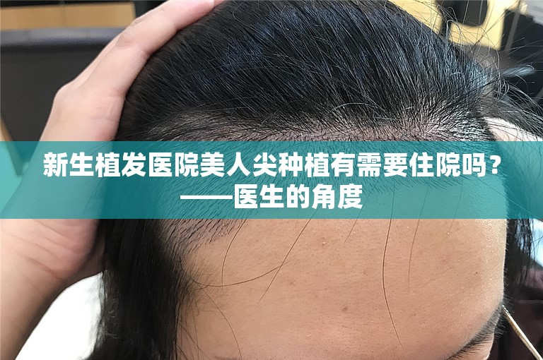 新生植发医院美人尖种植有需要住院吗？——医生的角度