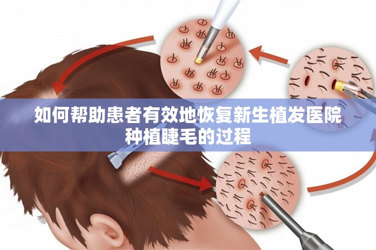 如何帮助患者有效地恢复新生植发医院种植睫毛的过程