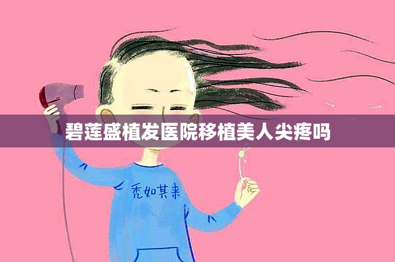 碧莲盛植发医院移植美人尖疼吗