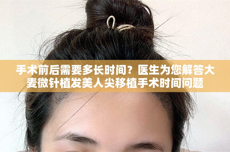 手术前后需要多长时间？医生为您解答大麦微针植发美人尖移植手术时间问题