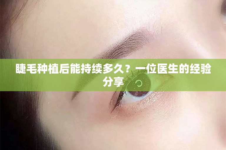 睫毛种植后能持续多久？一位医生的经验分享