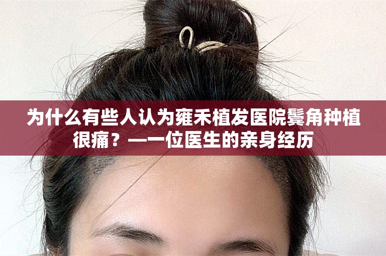 为什么有些人认为雍禾植发医院鬓角种植很痛？—一位医生的亲身经历