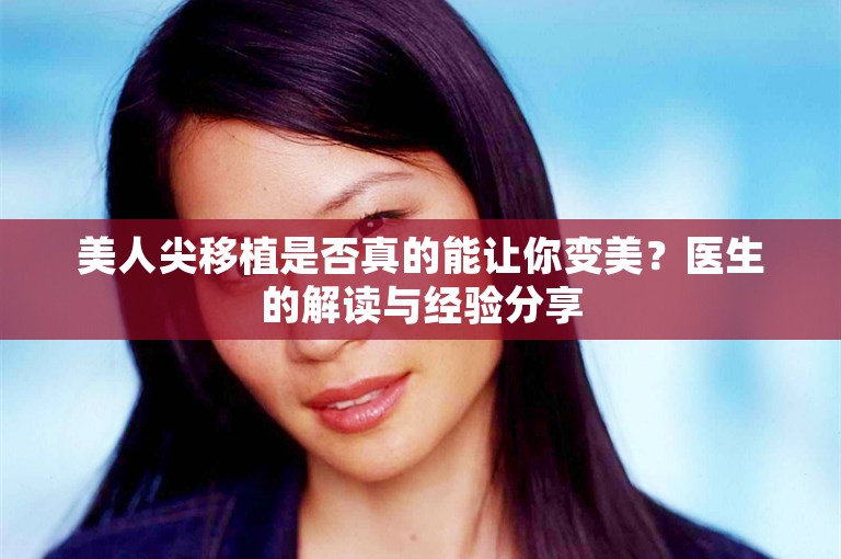 美人尖移植是否真的能让你变美？医生的解读与经验分享