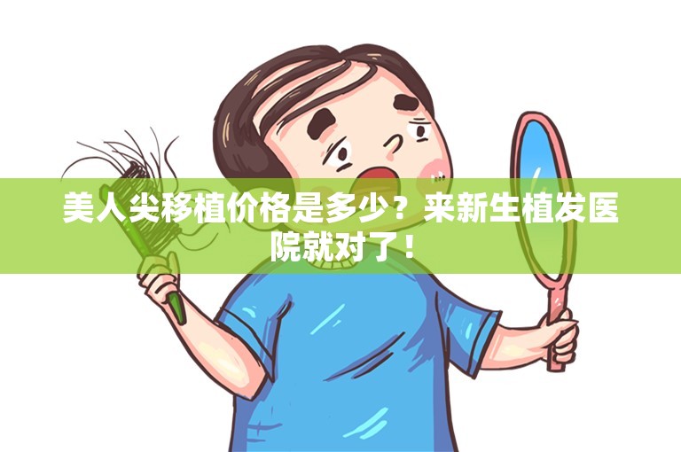 美人尖移植价格是多少？来新生植发医院就对了！