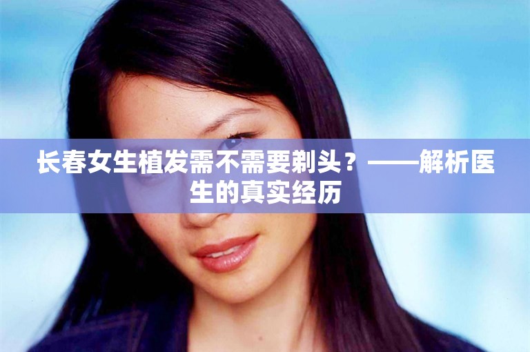 长春女生植发需不需要剃头？——解析医生的真实经历