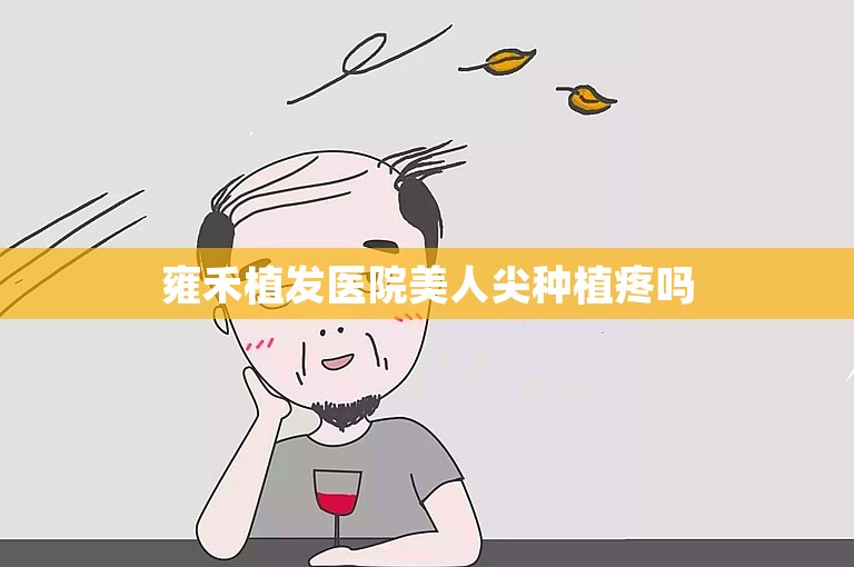 雍禾植发医院美人尖种植疼吗