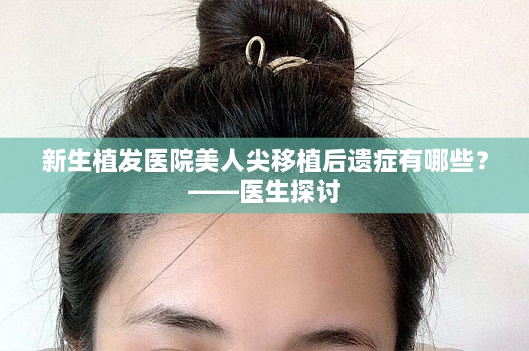 新生植发医院美人尖移植后遗症有哪些？——医生探讨