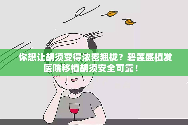  你想让胡须变得浓密翘拢？碧莲盛植发医院移植胡须安全可靠！ 