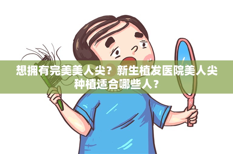 想拥有完美美人尖？新生植发医院美人尖种植适合哪些人？