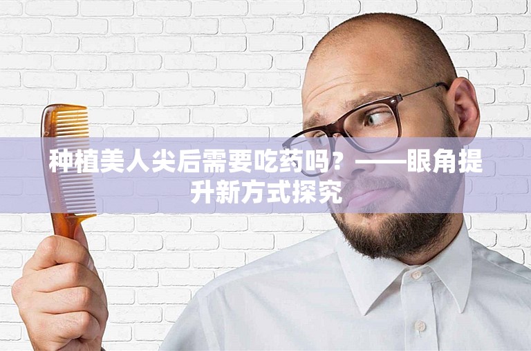 种植美人尖后需要吃药吗？——眼角提升新方式探究