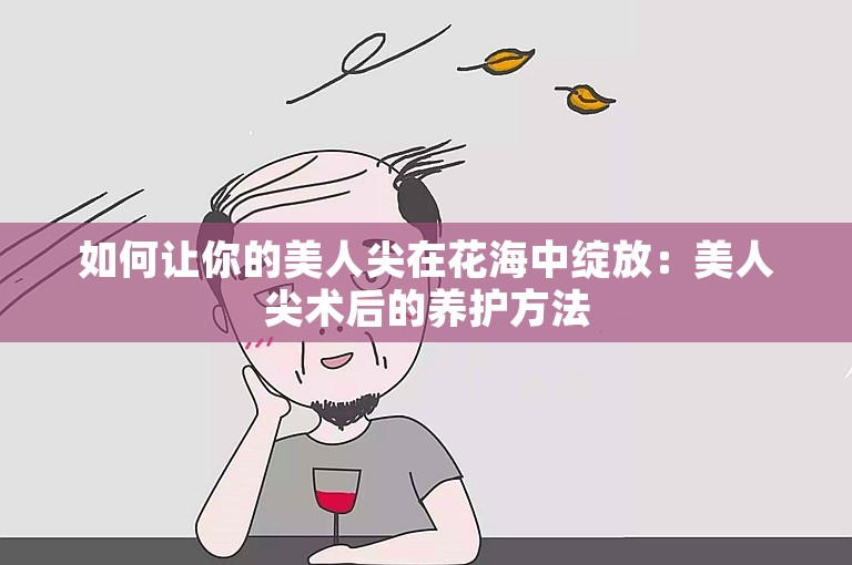 如何让你的美人尖在花海中绽放：美人尖术后的养护方法