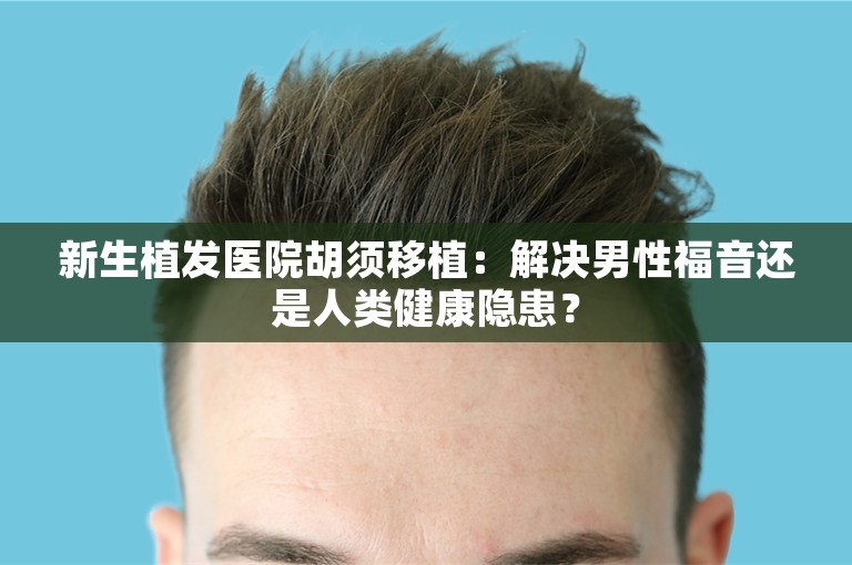 新生植发医院胡须移植：解决男性福音还是人类健康隐患？