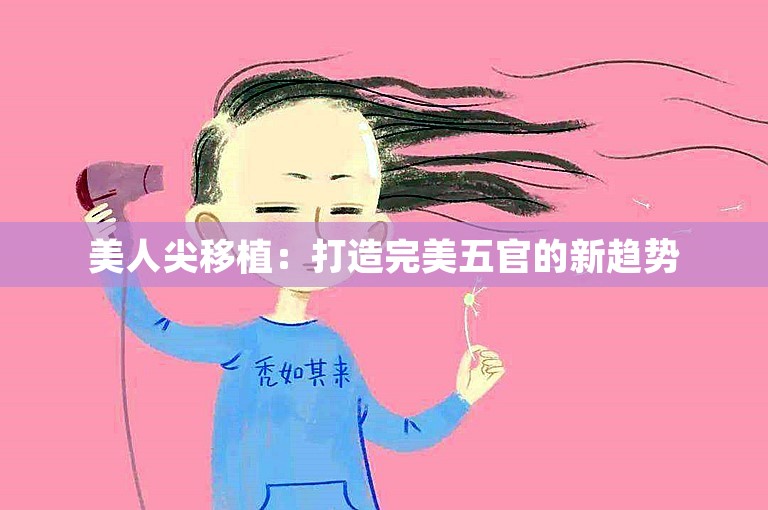 美人尖移植：打造完美五官的新趋势