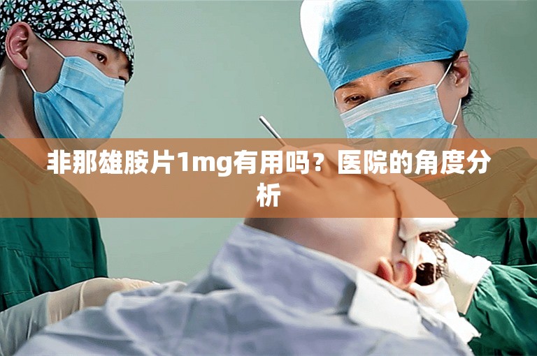 非那雄胺片1mg有用吗？医院的角度分析