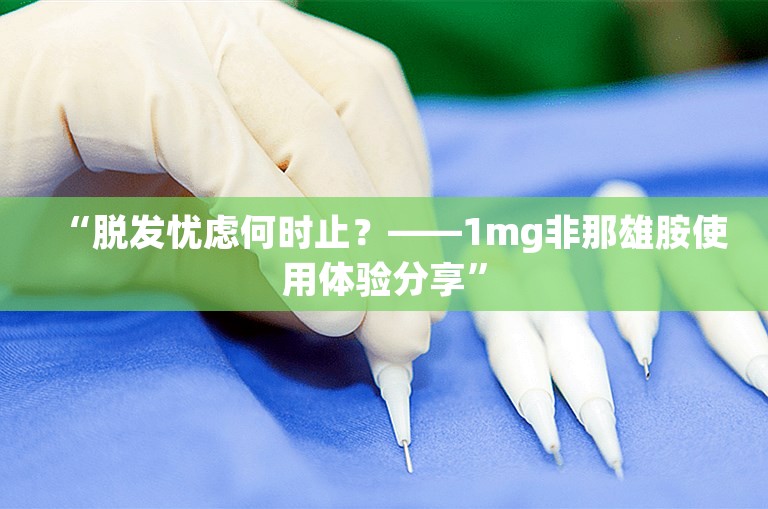 “脱发忧虑何时止？——1mg非那雄胺使用体验分享”