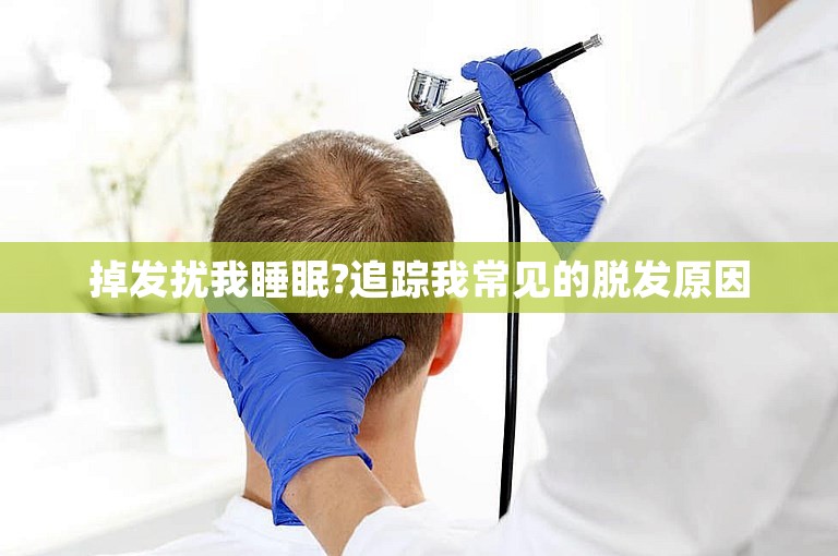 掉发扰我睡眠?追踪我常见的脱发原因