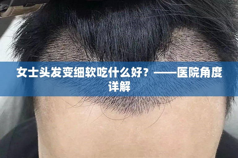 女士头发变细软吃什么好？——医院角度详解