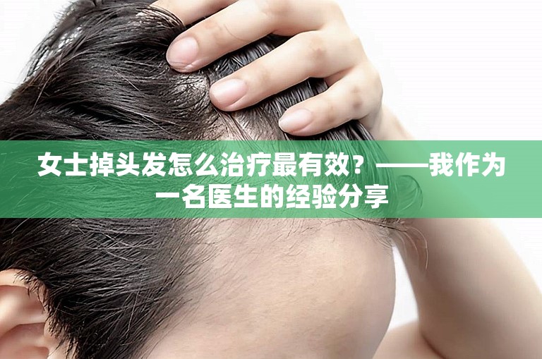 女士掉头发怎么治疗最有效？——我作为一名医生的经验分享