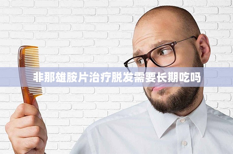 非那雄胺片治疗脱发需要长期吃吗