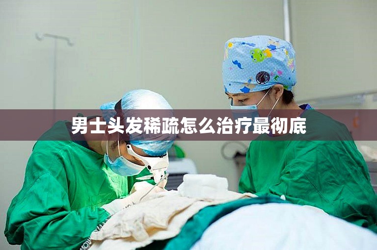 男士头发稀疏怎么治疗最彻底