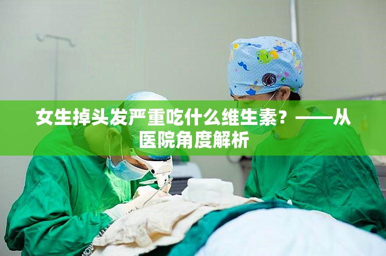 女生掉头发严重吃什么维生素？——从医院角度解析