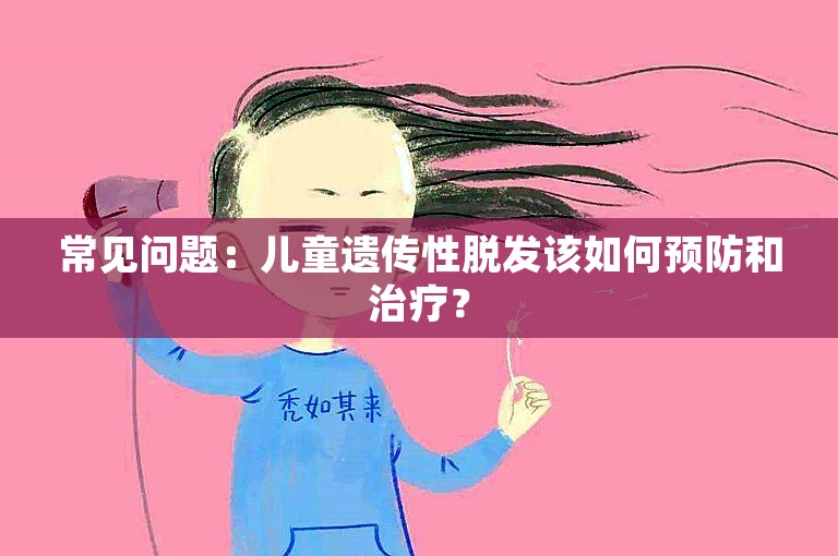 常见问题：儿童遗传性脱发该如何预防和治疗？