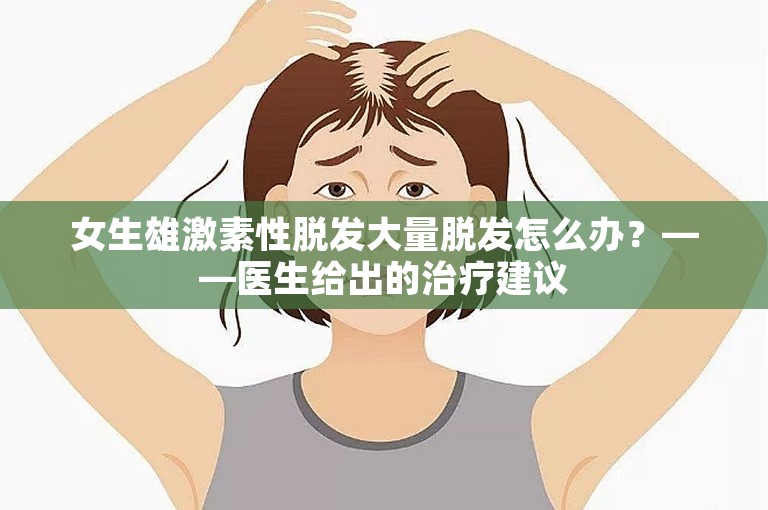 女生雄激素性脱发大量脱发怎么办？——医生给出的治疗建议