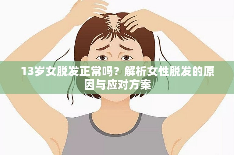 13岁女脱发正常吗？解析女性脱发的原因与应对方案