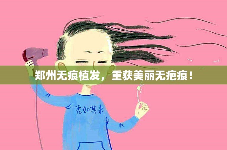 郑州无痕植发，重获美丽无疤痕！