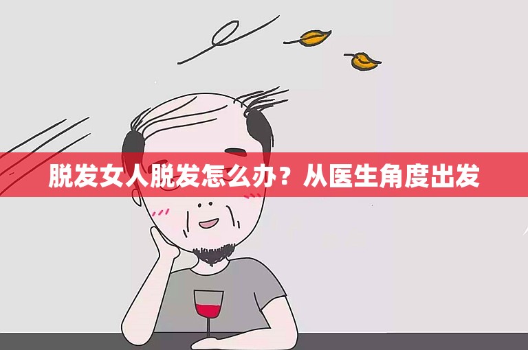 脱发女人脱发怎么办？从医生角度出发