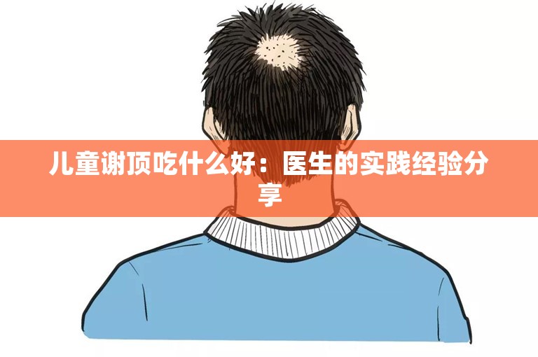 儿童谢顶吃什么好：医生的实践经验分享