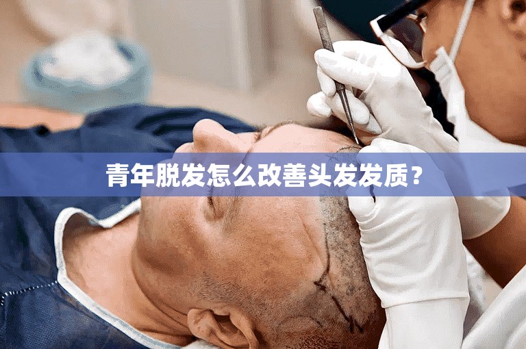 青年脱发怎么改善头发发质？