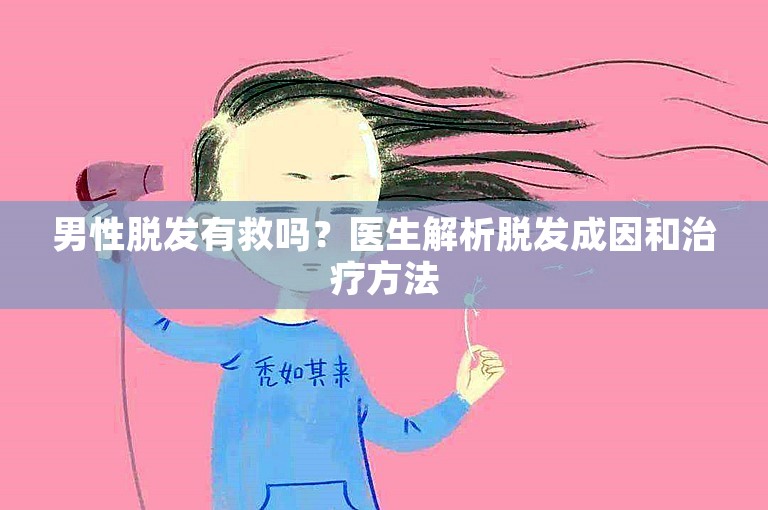 男性脱发有救吗？医生解析脱发成因和治疗方法