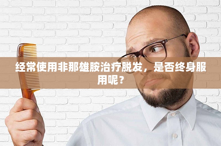 经常使用非那雄胺治疗脱发，是否终身服用呢？