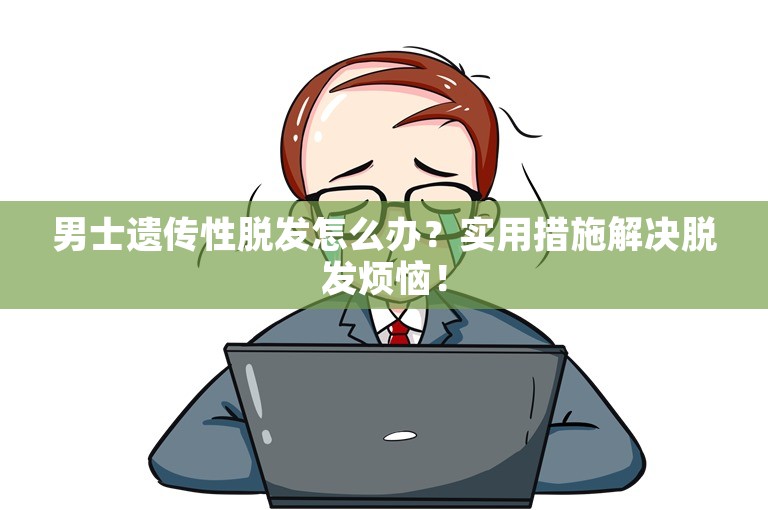 男士遗传性脱发怎么办？实用措施解决脱发烦恼！