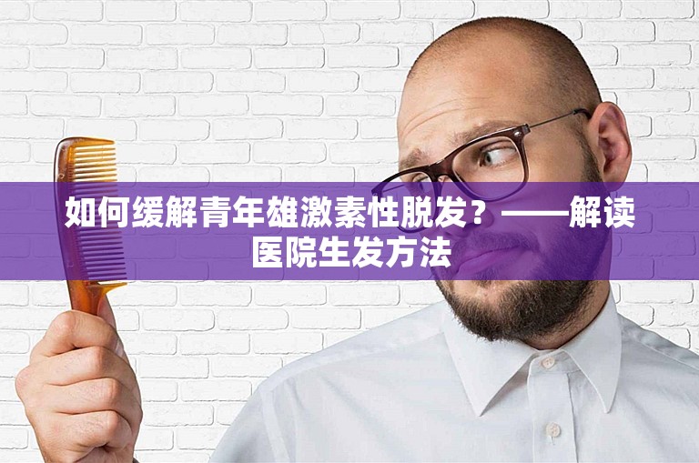 如何缓解青年雄激素性脱发？——解读医院生发方法