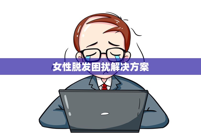 女性脱发困扰解决方案