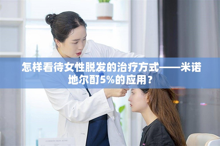  怎样看待女性脱发的治疗方式——米诺地尔酊5%的应用？