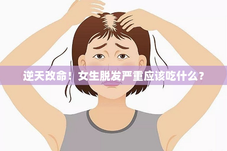 逆天改命！女生脱发严重应该吃什么？