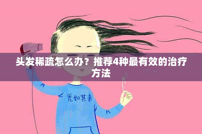 头发稀疏怎么办？推荐4种最有效的治疗方法