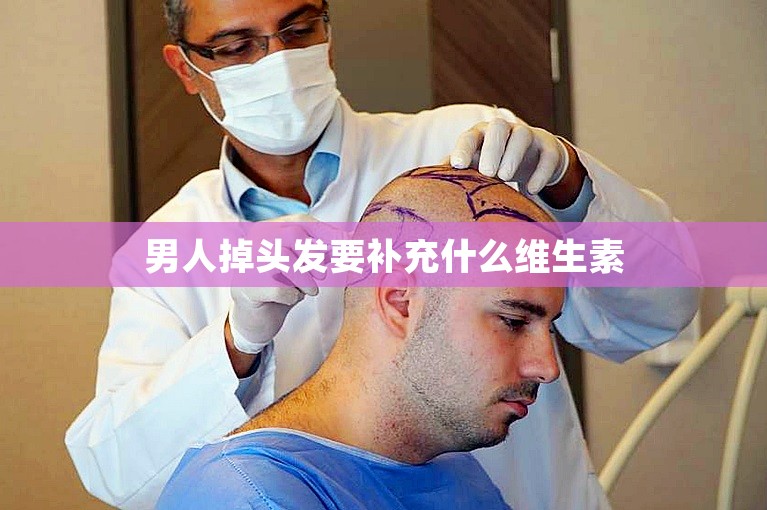 男人掉头发要补充什么维生素