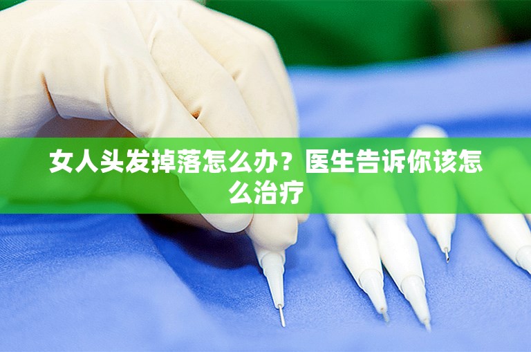 女人头发掉落怎么办？医生告诉你该怎么治疗