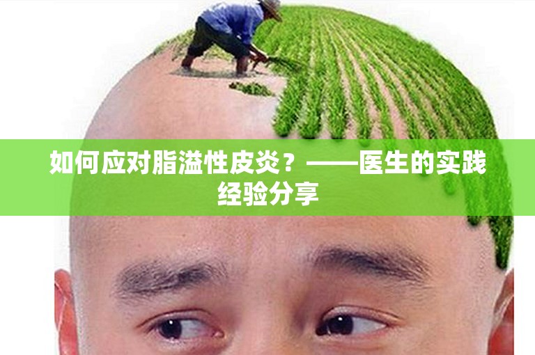 如何应对脂溢性皮炎？——医生的实践经验分享