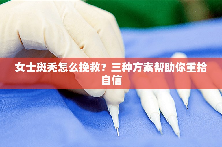 女士斑秃怎么挽救？三种方案帮助你重拾自信